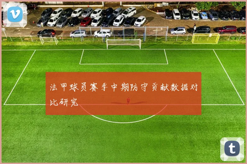 法甲球员赛季中期防守贡献数据对比研究