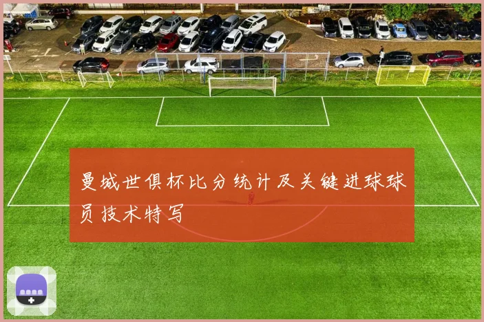 曼城世俱杯比分统计及关键进球球员技术特写