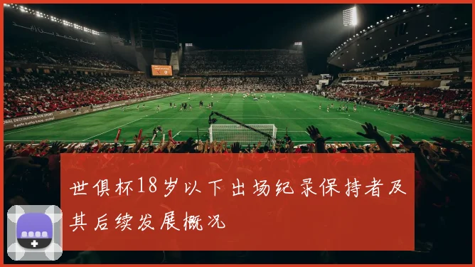 世俱杯18岁以下出场纪录保持者及其后续发展概况