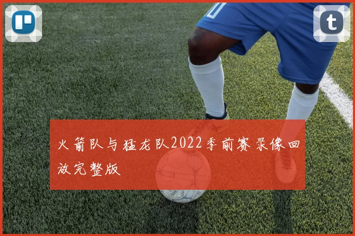 火箭队与猛龙队2022季前赛录像回放完整版