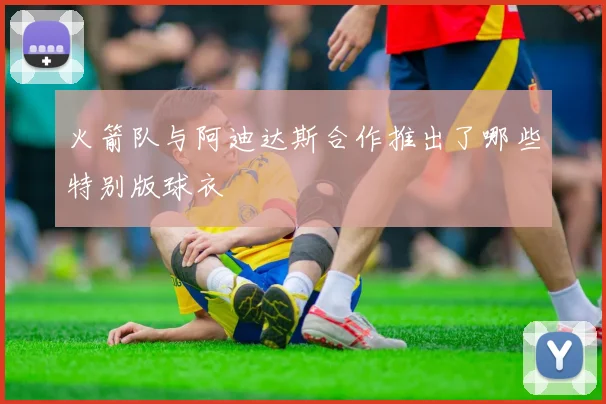 火箭队与阿迪达斯合作推出了哪些特别版球衣