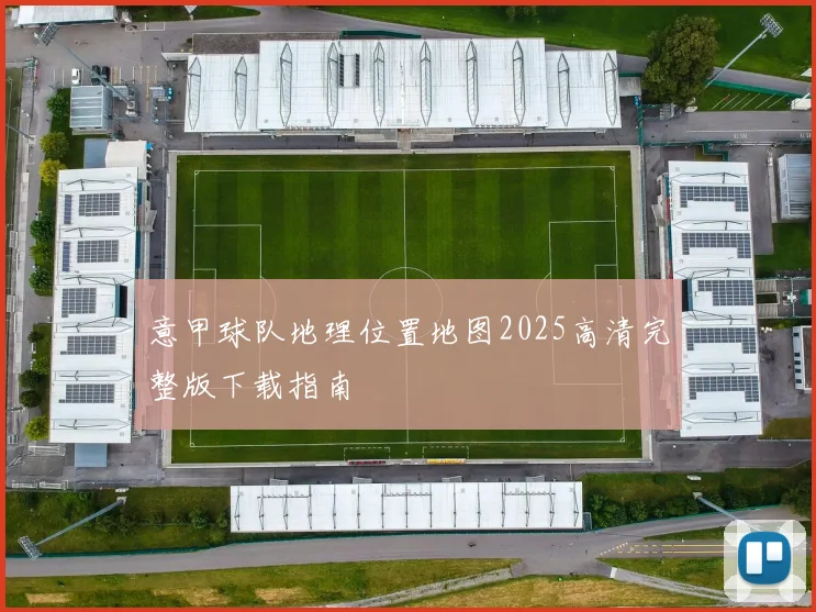 意甲球队地理位置地图2025高清完整版下载指南