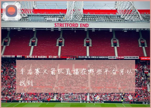 季后赛火箭队直播在哪些平台可以找到