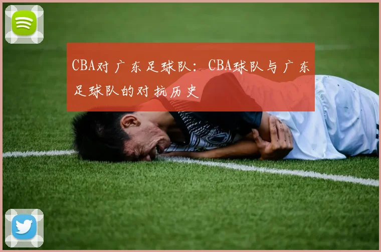 CBA对广东足球队：CBA球队与广东足球队的对抗历史