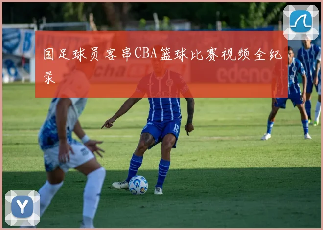 国足球员客串CBA篮球比赛视频全纪录