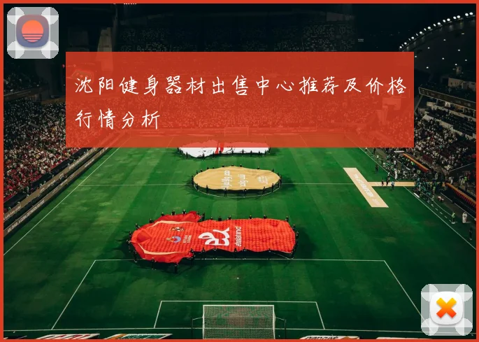 沈阳健身器材出售中心推荐及价格行情分析